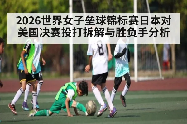 2026世界女子垒球锦标赛日本对美国决赛投打拆解与胜负手分析